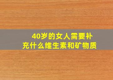 40岁的女人需要补充什么维生素和矿物质