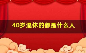 40岁退休的都是什么人