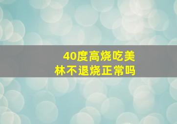 40度高烧吃美林不退烧正常吗