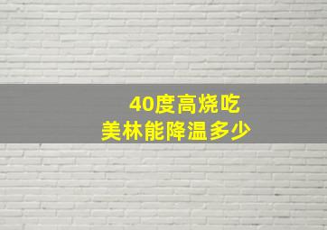 40度高烧吃美林能降温多少