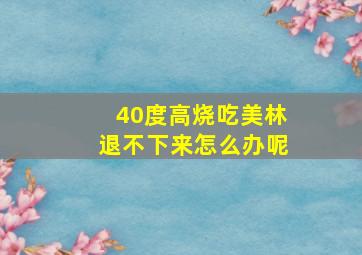 40度高烧吃美林退不下来怎么办呢