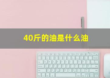 40斤的油是什么油