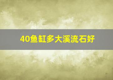 40鱼缸多大溪流石好