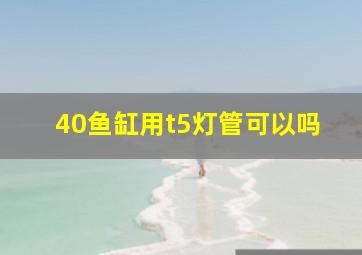 40鱼缸用t5灯管可以吗