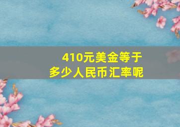 410元美金等于多少人民币汇率呢