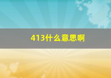 413什么意思啊