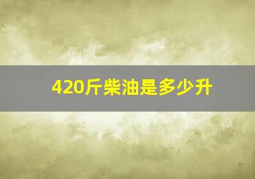 420斤柴油是多少升