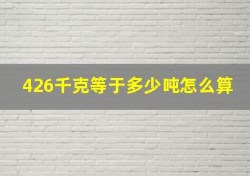 426千克等于多少吨怎么算