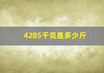 4285千克是多少斤