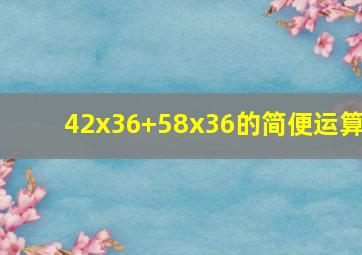 42x36+58x36的简便运算