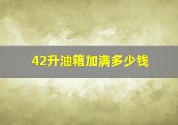 42升油箱加满多少钱