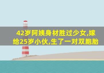 42岁阿姨身材胜过少女,嫁给25岁小伙,生了一对双胞胎