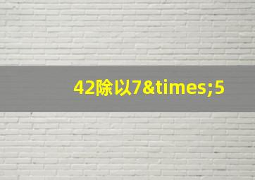 42除以7×5