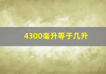 4300毫升等于几升