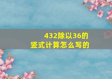 432除以36的竖式计算怎么写的