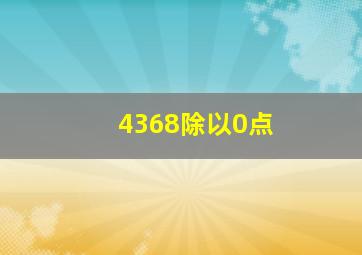 4368除以0点