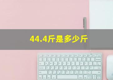 44.4斤是多少斤