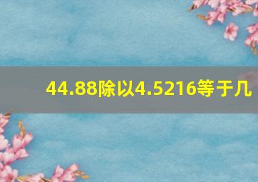 44.88除以4.5216等于几