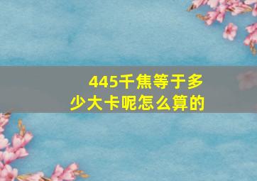 445千焦等于多少大卡呢怎么算的