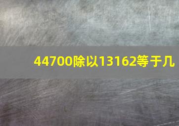 44700除以13162等于几