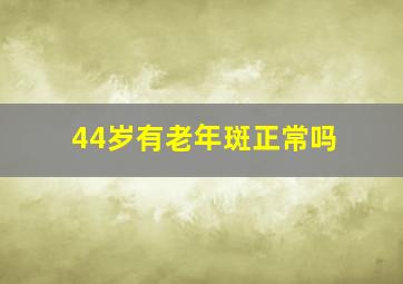 44岁有老年斑正常吗