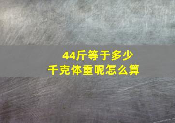 44斤等于多少千克体重呢怎么算