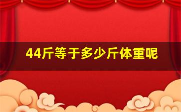 44斤等于多少斤体重呢