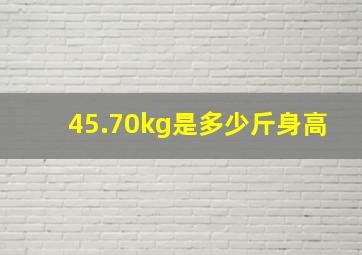 45.70kg是多少斤身高