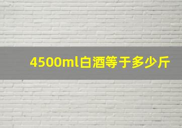 4500ml白酒等于多少斤