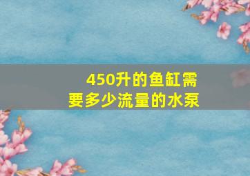 450升的鱼缸需要多少流量的水泵