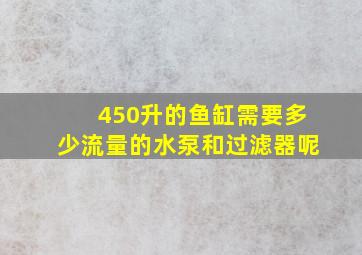 450升的鱼缸需要多少流量的水泵和过滤器呢