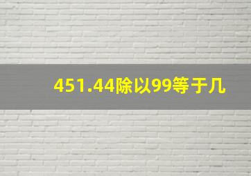 451.44除以99等于几