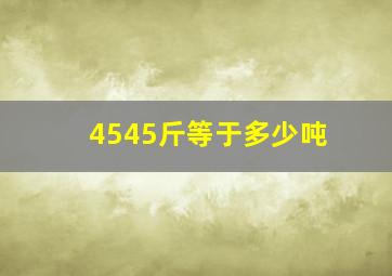 4545斤等于多少吨