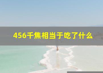 456千焦相当于吃了什么