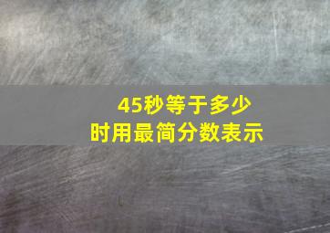 45秒等于多少时用最简分数表示