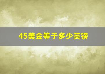 45美金等于多少英镑