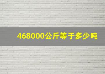 468000公斤等于多少吨