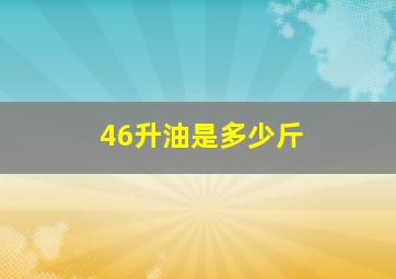 46升油是多少斤