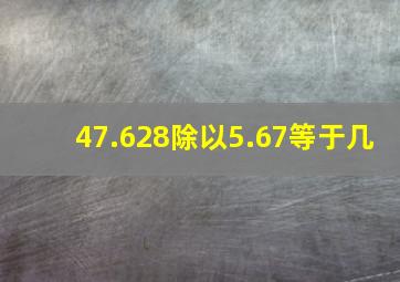 47.628除以5.67等于几