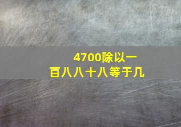 4700除以一百八八十八等于几