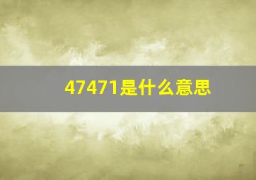 47471是什么意思