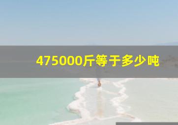 475000斤等于多少吨