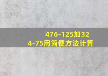 476-125加324-75用简便方法计算