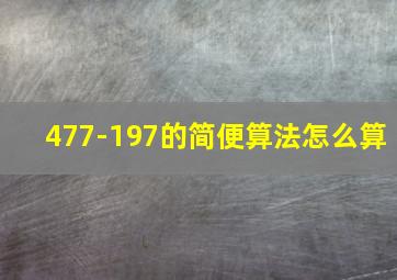 477-197的简便算法怎么算