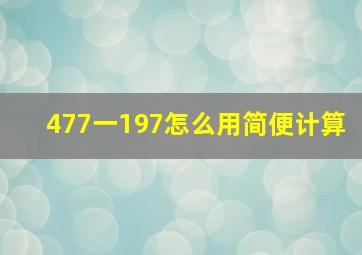 477一197怎么用简便计算