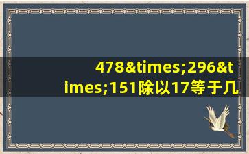 478×296×151除以17等于几