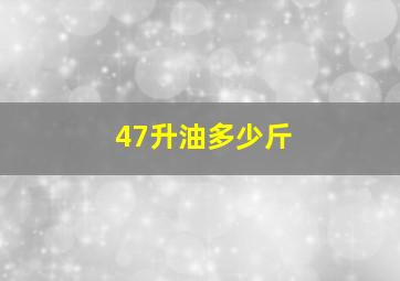 47升油多少斤