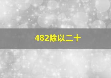 482除以二十