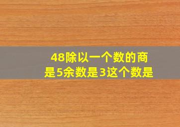 48除以一个数的商是5余数是3这个数是