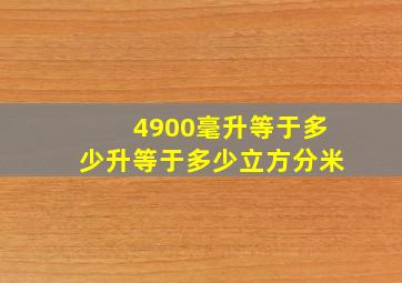 4900毫升等于多少升等于多少立方分米